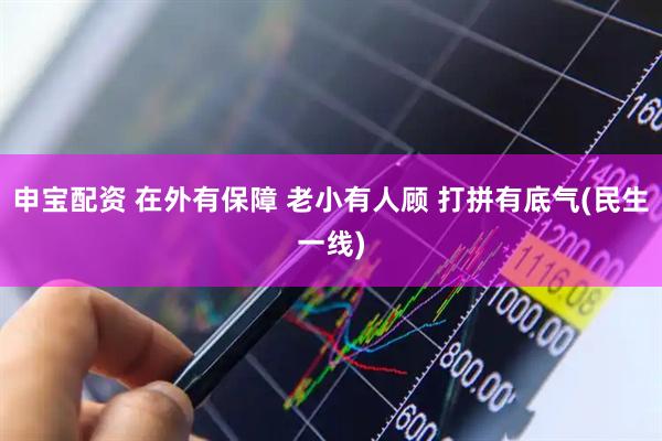 申宝配资 在外有保障 老小有人顾 打拼有底气(民生一线)