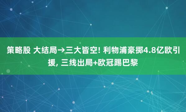 策略股 大结局→三大皆空! 利物浦豪掷4.8亿欧引援, 三线出局+欧冠踢巴黎